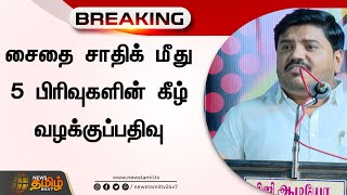 BREAKING || சைதை சாதிக் மீது 5 பிரிவுகளின் கீழ் வழக்குப்பதிவு.! DMK | Saida Sadiq