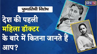 Anniversary Special : देश की पहली महिला डॉक्टर के बारे में कितना जानते हैं आप?