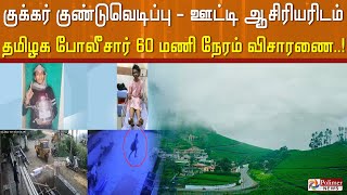 #BREAKING || குக்கர் குண்டுவெடிப்பு - ஊட்டி ஆசிரியரிடம் தமிழக போலீசார் 60 மணி நேரம் விசாரணை..!