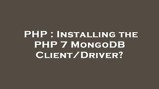 PHP : Installing the PHP 7 MongoDB Client/Driver?