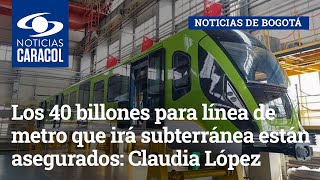 Los 40 billones para línea de metro que irá subterránea están asegurados: Claudia López