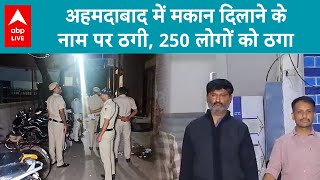 Ahmedabad Fraud: अहमदाबाद में मकान दिलाने के नाम पर ठगी, 250 लोगों को ठगा | ABP LIVE