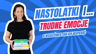 Trudne emocje nastolatków - 6 wskazówek jak ich wspierać.