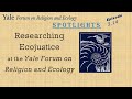 Spotlights Clips, 2.14, Researching Ecojustice at the Yale Forum on Religion and Ecology