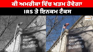 ਕੀ ਅਮਰੀਕਾ ਵਿੱਚ ਖਤਮ ਹੋਵੇਗਾ IRS ਤੇ ਇਨਕਮ ਟੈਕਸ