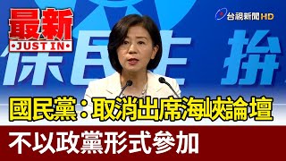 國民黨宣布：取消出席海峽論壇  不以政黨形式參加【最新快訊】