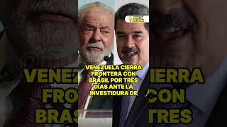 VENEZUELA CIERRA FRONTERA CON BRASIL POR TRES DÍAS ANTE LA INVESTIDURA DE MADURO