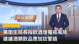 20250104 公視早安新聞 完整版｜美衛生局長指飲酒增罹癌風險 建議酒類飲品應加註警語