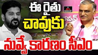 ఈ రైతు చావుకు - నువ్వే కారణం సీఎం | Harish Rao Aggressive Comments on CM Revanth | Mirror TV