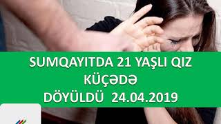 Sumqayıtda 21 yaşlı qız küçədə döyülüb 24.04.2019