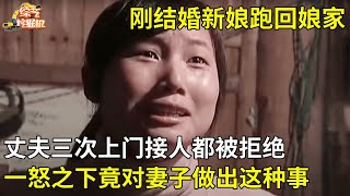 刚结婚新娘跑回娘家,丈夫三次上门接人都被拒绝,丈夫一怒之下竟对妻子做出这种事【真人真事】