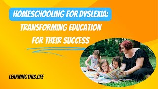 Homeschooling for Dyslexia: Transforming Education for Their Success