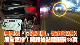 無照男「口罩遮牌」炸街罰2萬1　朋友闖路檢點遭重罰18萬｜社會｜無照駕駛｜交通