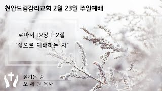 [천안드림감리교회] 20250223 주일예배 | 삶으로 예배하는 자 | 로마서 12장 1-2절 | 오세권 목사