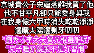 京城貴公子宋蘊落難我買了他，他不甘平凡卻只能委身與我，在我身懷六甲時消失乾乾淨淨，邊曬太陽邊剔牙叨叨“劉秀才李大夫賀光棍選誰呢”“兒子睡了就跑不是好習慣” #為人處世#生活經驗#情感故事#