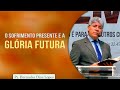 O sofrimento presente e a glória futura | Pr Hernandes Dias Lopes