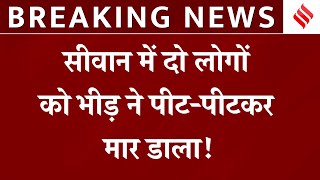 Siwan News: Bihar के सिवान में Mob Lynching में 2 लोगों की गई जान! | Breaking News