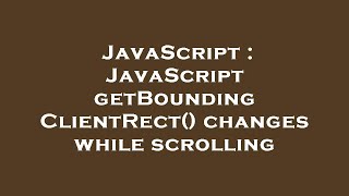 JavaScript : JavaScript getBoundingClientRect() changes while scrolling