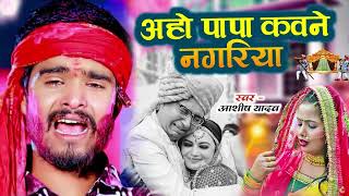 #Aashish_yadav |आहो पापा कोवने नागरिया हो | Aeho Papa Kawna Nagariya | #Magahi Sad Song