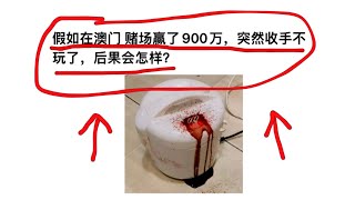 假如在澳门赌场赢了900万，突然收手不玩了，后果会怎样？