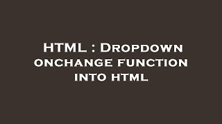 HTML : Dropdown onchange function into html