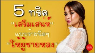 5 ทริคเสริมเสน่ห์ แบบร้ายนิดๆ ให้ผู้ชายหลง by Nakashima Mark