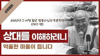 [2002년 그 시절 젊은 법륜스님의 즉문즉설] 상대를 이해하려니 억울한 마음이 듭니다