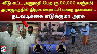 வீடு கட்ட அனுமதி பெற ரூ 90,000 லஞ்சம்! அராஜகத்தில் ஈடுபட்ட திமுக ஊராட்சி மன்ற தலைவர்! | SathiyamTv