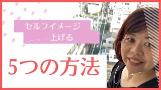 セルフイメージを上げる　5つの方法　「もっと自由に　もっとわたしらしく　おもい通りの人生を」