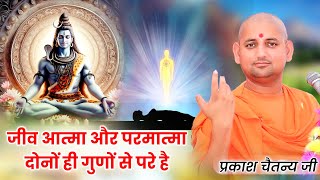 जीव आत्मा और परमात्मा दोनों ही गुणों से परे है | Shri Gun Prakash Chaitanya Ji Maharaj