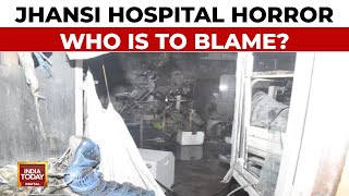 Jhansi Hospital Fire Horror LIVE Updates: Why Did It Happen \u0026 Who Is To Blame? | India Today