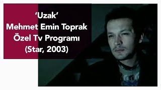 Uzak - Mehmet Emin Toprak. Özel Tv Programı (Star, 2003)