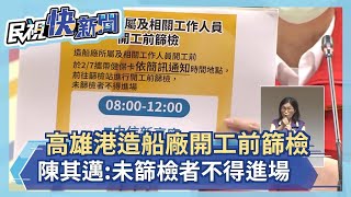 快新聞／高雄港、造船廠人員開工前要篩檢！  陳其邁：未篩檢者不得進場－民視新聞