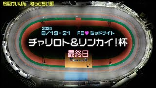 松阪競輪ＦⅡ♥ミッドナイト『チャリロト＆リンカイ！杯』最終日