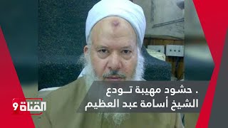 شاهد.. حشود مهيبة تـــودع الشيخ أسامة عبد العظيم