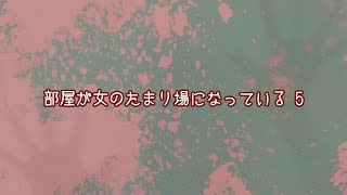 【長編】部屋が女のたまり場になっている 5