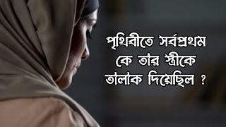 পৃথিবীতে সর্বপ্রথম কে তার স্ত্রীকে তালাক দিয়েছিল ? কেন দিয়েছিলেন ? ইসলামিক ঘটনা