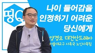 [띵Q] 나이 들어감을 인정하기 어려운 당신에게 / 양경모 대건안드레아 신부 / 서울대교구 사목국 노인사목팀