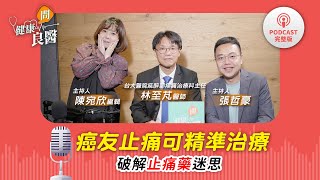 【健康問良醫Podcast】頑固性癌痛難以紓緩，醫病共識就可精準控管？專家破解止痛迷思 feat. 林至芃醫師