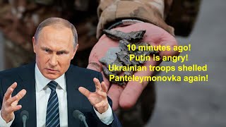 10 minutes ago! Putin is Angry! Ukrainian troops shelled Panteleymonovka again!