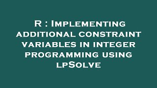 R : Implementing additional constraint variables in integer programming using lpSolve
