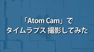 「ATOM Cam」でタイムラプス撮影してみた（約12時間→16秒）