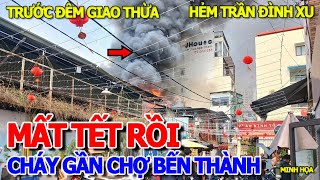 TIÊU TAN MẤT TẾT RỒI - CHÁY LỚN GẦN CHỢ BẾN THÀNH THIÊU 7 CĂN NHÀ XÓM TRẦN ĐÌNH XU TRƯỚC GIAO THỪA