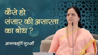 कैसे हो संसार की असारता का बोध? | Anandmurti Gurumaa