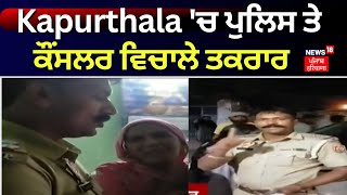 Kapurthala 'ਚ ਪੁਲਿਸ ਤੇ ਕੌਂਸਲਰ ਵਿਚਾਲੇ ਤਕਰਾਰ | Kapurthala Police Clash | News18 Punjab