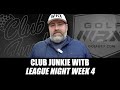 Club Junkie WITB: League Night Week 4