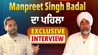 Manpreet Singh Badal ਦਾ ਪਹਿਲਾਂ Exclusive Interview