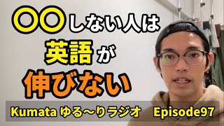 当たり前だけど出来ていない事、英会話を伸ばすためには「絶対に」必要な事！！Kumata ゆる〜りラジオ Episode97