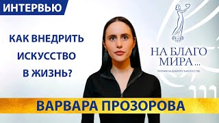 Как внедрить искусство в жизнь? Интервью с галеристом Варварой Прозоровой. Премия «На Благо Мира»