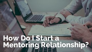 How Do I Start a Mentoring Relationship?